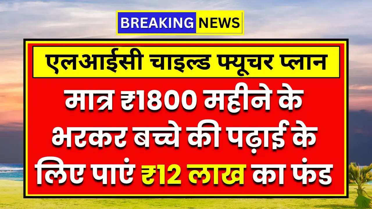 LIC Child Future Plan: ₹1,800 महीने के भरकर बच्चे की पढ़ाई के लिए पाएं ₹12 लाख का फंड LIC Child Future Plan