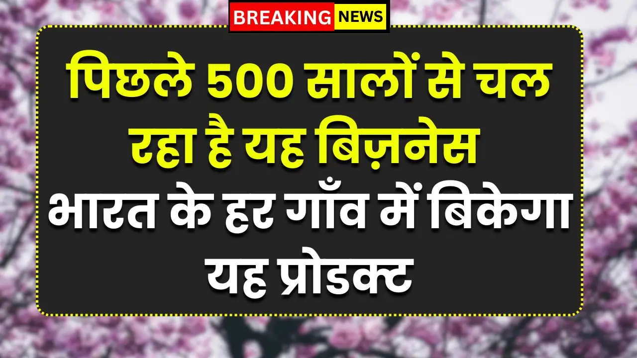 पिछले 500 सालों से चल रहा है यह बिज़नेस, भारत के हर गाँव में बिकेगा यह प्रोडक्ट